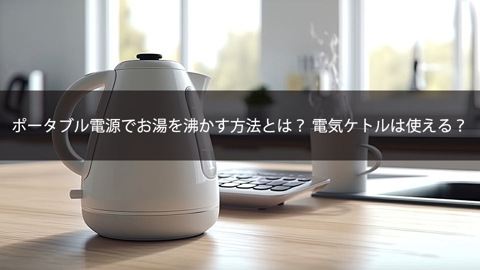 ポータブル電源でお湯を沸かす方法とは?電気ケトルは使える?