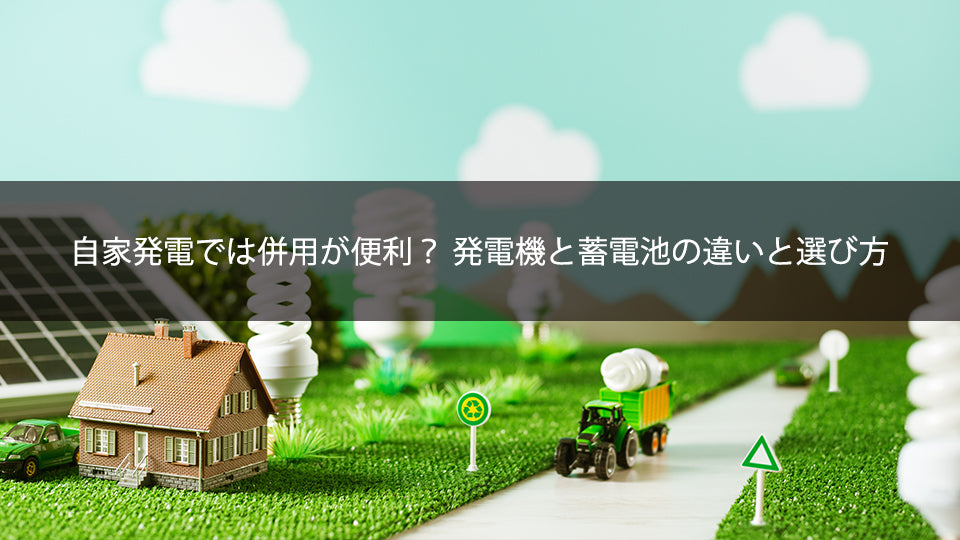 自家発電では併用が便利？ 発電機と蓄電池の違いと選び方