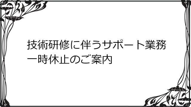 技術研修に伴うサポート業務一時休止に関するご案内
